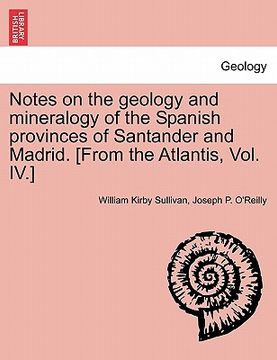portada notes on the geology and mineralogy of the spanish provinces of santander and madrid. [from the atlantis, vol. iv.] (en Inglés)