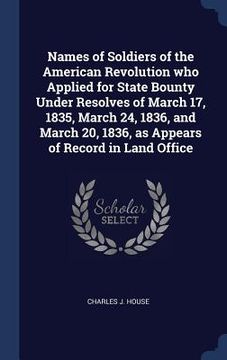 portada Names of Soldiers of the American Revolution who Applied for State Bounty Under Resolves of March 17, 1835, March 24, 1836, and March 20, 1836, as App