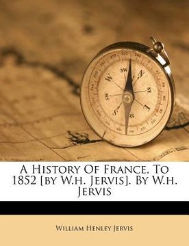 portada a history of france, to 1852 [by w.h. jervis]. by w.h. jervis (en Inglés)