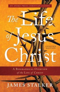 portada The Life of Jesus Christ [Annotated, Updated]: A Biographical Overview of the Life of Christ 