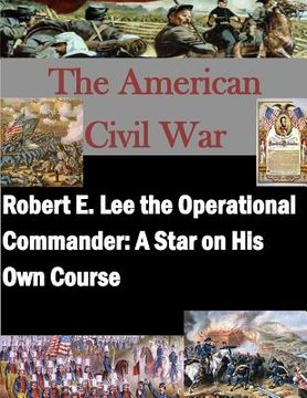 portada Robert E. Lee the Operational Commander: A Star on His Own Course (en Inglés)