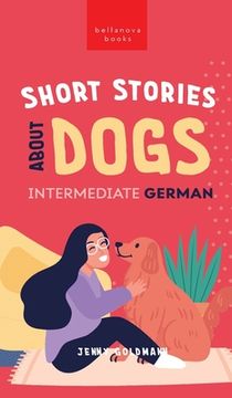 portada Short Stories about Dogs in Intermediate German (B1-B2 CEFR): 13 Paw-some Short Stories for German Learners (en Inglés)