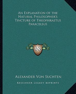 portada an explanation of the natural philosopher's tincture of theophrastus paracelsus (in English)