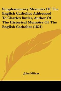 portada supplementary memoirs of the english catholics addressed to charles butler, author of the historical memoirs of the english catholics (1821) (en Inglés)
