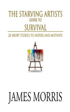 portada The Starving Artists Guide to Survival: 20 Short Stories to Inspire and Motivate