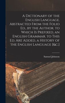 portada A Dictionary of the English Language. Abstracted From the Folio Ed., by the Author. to Which Is Prefixed, an English Grammar. to This Ed. Are Added, a (en Inglés)