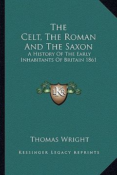 portada the celt, the roman and the saxon: a history of the early inhabitants of britain 1861 (en Inglés)