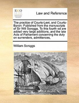 portada the practice of courts-leet, and courts-baron: published from the manuscripts of sir will scroggs, to this fourth ed are added very large additions, a (in English)