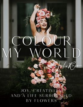 portada Colour My World: Joy, Creativity, and a Life Surrounded by Flowers (en Inglés)