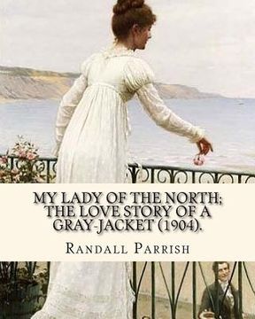 portada My lady of the North; the love story of a gray-jacket (1904). By: Randall Parrish (1858-1923): Randall Parrish (1858-1923) was an American author of d