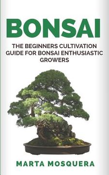 portada Bonsai: The Beginners Cultivation Guide for Bonsai Enthusiastic Growers (en Inglés)