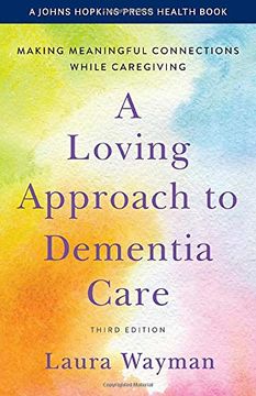 portada A Loving Approach to Dementia Care: Making Meaningful Connections While Caregiving (a Johns Hopkins Press Health Book) (en Inglés)