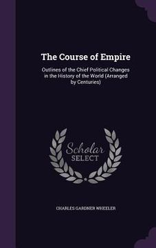 portada The Course of Empire: Outlines of the Chief Political Changes in the History of the World (Arranged by Centuries) (en Inglés)