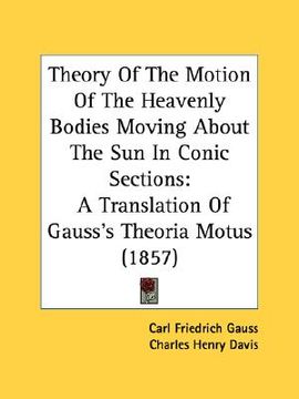 portada theory of the motion of the heavenly bodies moving about the sun in conic sections: a translation of gauss's theoria motus (1857) (en Inglés)