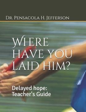 portada Where Have You Laid Him?: Delayed Hope: Teacher's Guide (en Inglés)