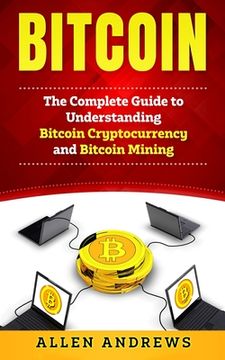 portada Bitcoin: The Complete Guide to Understanding Bitcoin Cryptocurrency and Bitcoin Mining 
