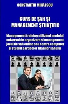 portada Curs de Sah Si Management Stiintific: Management Training Utilizand Modelul Universal de Organizare Si Management, Jocul de Sah Online Sau Contra Calc