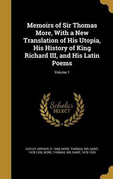 portada Memoirs of Sir Thomas More, With a New Translation of His Utopia, His History of King Richard III, and His Latin Poems; Volume 1 (en Inglés)