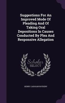 portada Suggestions For An Improved Mode Of Pleading And Of Taking Oral Depositions In Causes Conducted By Plea And Responsive Allegation (en Inglés)