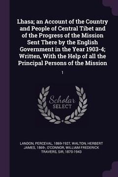 portada Lhasa; an Account of the Country and People of Central Tibet and of the Progress of the Mission Sent There by the English Government in the Year 1903-