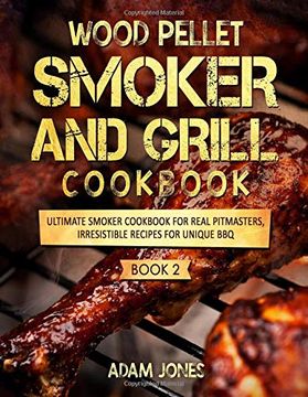 portada Wood Pellet Smoker and Grill Cookbook: Ultimate Smoker Cookbook for Real Pitmasters, Irresistible Recipes for Unique Bbq: Book 2 (en Inglés)
