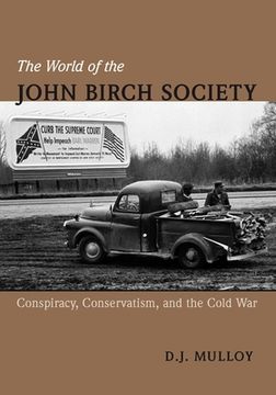 portada The World of the John Birch Society: Conspiracy, Conservatism, and the Cold war (en Inglés)