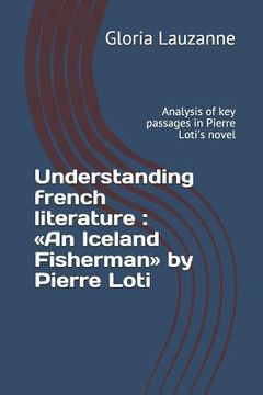 portada Understanding french literature: An Iceland Fisherman by Pierre Loti: Analysis of key passages in Pierre Loti's novel (en Inglés)