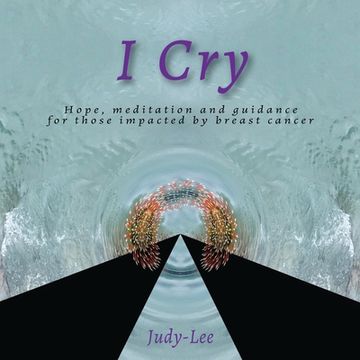 portada I Cry: Guidance, Meditation, Healing for Mastectomy (en Inglés)