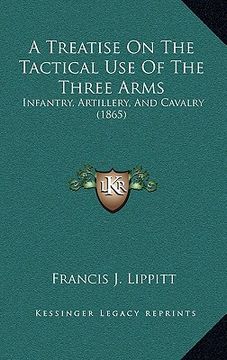 portada a treatise on the tactical use of the three arms: infantry, artillery, and cavalry (1865) (en Inglés)