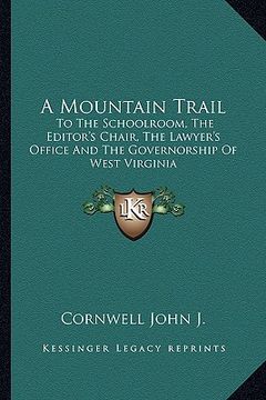 portada a mountain trail: to the schoolroom, the editor's chair, the lawyer's office and the governorship of west virginia (in English)