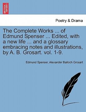portada the complete works ... of edmund spenser ... edited, with a new life ... and a glossary embracing notes and illustrations, by a. b. grosart. vol. 1-9. (en Inglés)