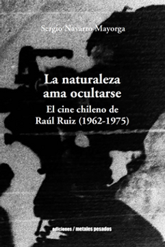 portada La naturaleza ama ocultarse. El cine chileno de Raúl Ruiz (1962-1975)