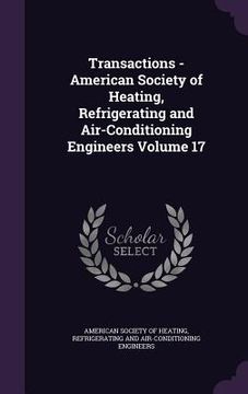 portada Transactions - American Society of Heating, Refrigerating and Air-Conditioning Engineers Volume 17 (en Inglés)