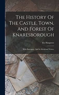 portada The History of the Castle, Town, and Forest of Knaresborough: With Harrogate, and its Medicinal Waters. (en Inglés)