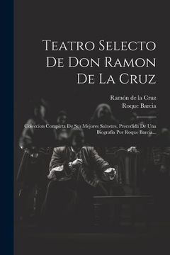 portada Teatro Selecto de don Ramon de la Cruz: Coleccion Completa de sus Mejores Sainetes, Precedida de una Biografía por Roque Barcia.