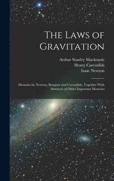 portada The Laws of Gravitation: Memoirs by Newton, Bouguer and Cavendish, Together With Abstracts of Other Important Memoirs (en Inglés)