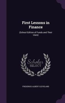 portada First Lessons in Finance: (School Edition of Funds and Their Uses) (en Inglés)