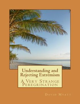 portada Understanding and Rejecting Extremism: A Very Strange Peregrination (en Inglés)