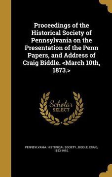 portada Proceedings of the Historical Society of Pennsylvania on the Presentation of the Penn Papers, and Address of Craig Biddle. (en Inglés)