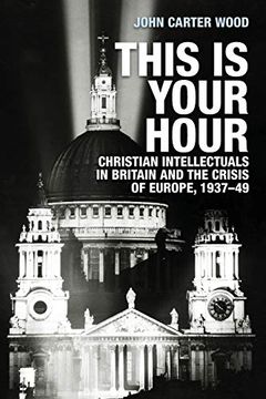 portada This is Your Hour: Christian Intellectuals in Britain and the Crisis of Europe, 1937–49