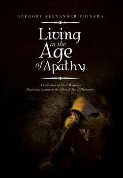 portada Living in the Age of Apathy: A Collection of Short Writings Depicting Apathy as the Silent Killer of Humanity (en Inglés)