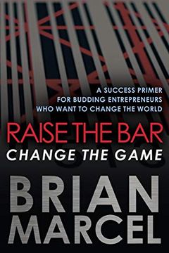 portada Raise the Bar, Change the Game: A Success Primer for Budding Entrepreneurs who Want to Change the World (en Inglés)