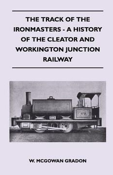portada the track of the ironmasters - a history of the cleator and workington junction railway (en Inglés)