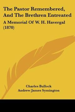 portada the pastor remembered, and the brethren entreated: a memorial of w. h. havergal (1870)