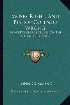 portada moses right, and bishop colenso wrong: being popular lectures on the pentateuch (1863) (en Inglés)