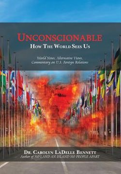 portada Unconscionable: How The World Sees Us: World News, Alternative Views, Commentary on U.S. Foreign Relations (en Inglés)