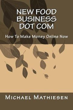 portada New Food Business Dot Com: How To Make Money Online Now (en Inglés)