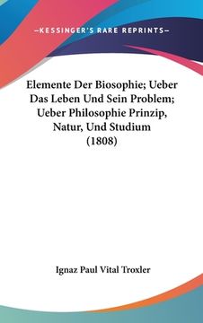 portada Elemente Der Biosophie; Ueber Das Leben Und Sein Problem; Ueber Philosophie Prinzip, Natur, Und Studium (1808) (en Alemán)