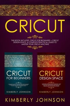 portada Cricut: 2 BOOKS IN 1. Cricut for Beginners + Cricut Design Space. A Complete Practical Guide to Master your Cricut Machine (en Inglés)
