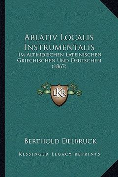 portada Ablativ Localis Instrumentalis: Im Altindischen Lateinischen Griechischen Und Deutschen (1867) (en Alemán)